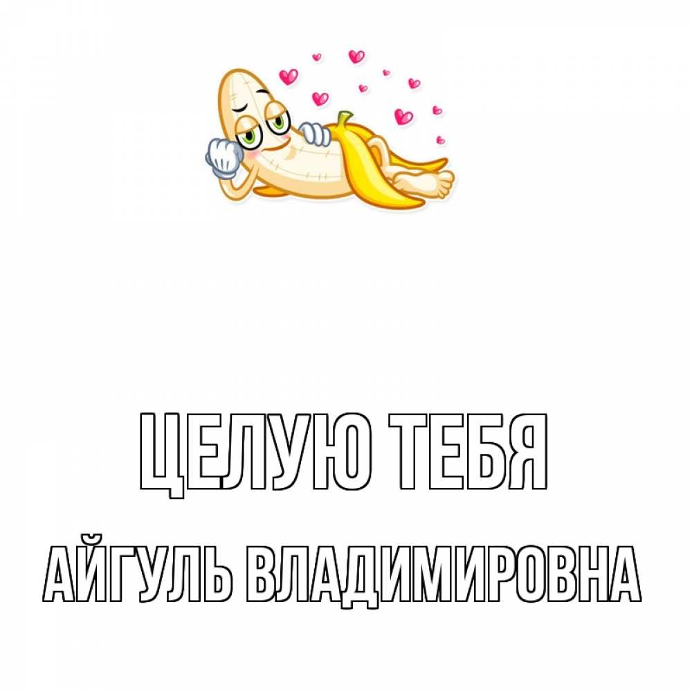 Открытка на каждый день с именем, Айгуль-Владимировна Целую тебя поцелуй открытки бесплатно Прикольная открытка с пожеланием онлайн скачать бесплатно 