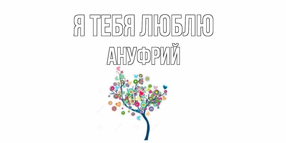 Открытка на каждый день с именем, Ануфрий Я тебя люблю дерево Прикольная открытка с пожеланием онлайн скачать бесплатно 