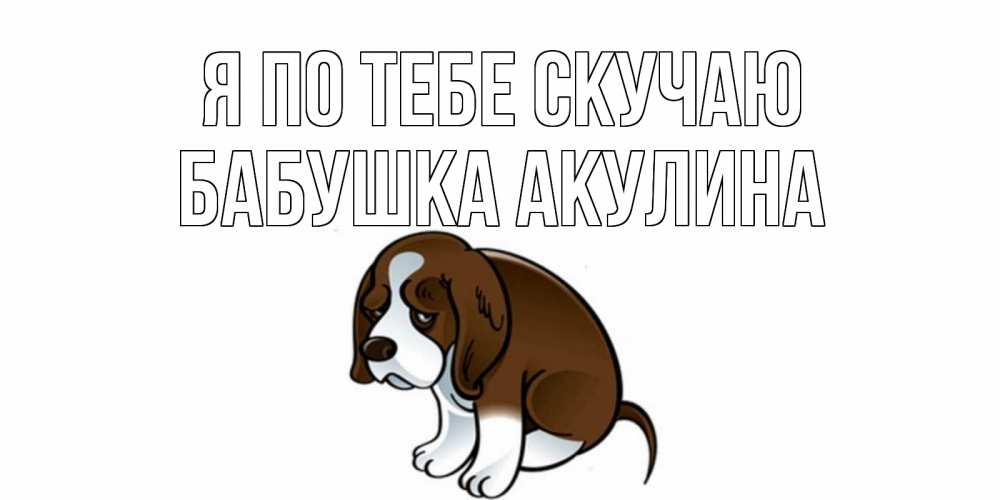 Открытка на каждый день с именем, Бабушка-Акулина Я по тебе скучаю я по тебе скучаю с щенком Прикольная открытка с пожеланием онлайн скачать бесплатно 