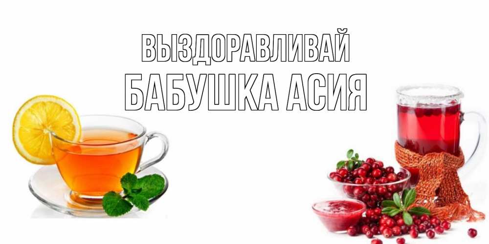 Открытка на каждый день с именем, Бабушка-Асия Выздоравливай выздоравливайте открытка для подруги Прикольная открытка с пожеланием онлайн скачать бесплатно 
