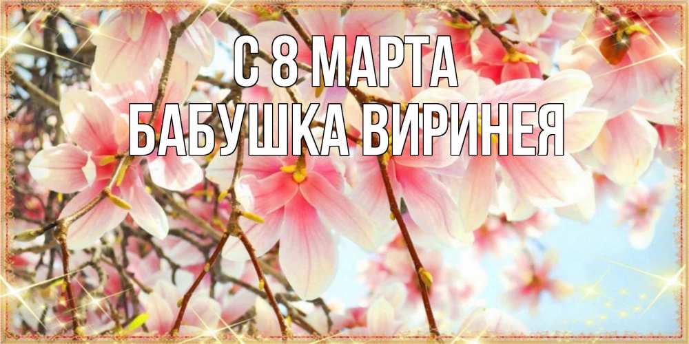 Открытка на каждый день с именем, Бабушка-Виринея С 8 МАРТА цветы деревьев на 8 марта Прикольная открытка с пожеланием онлайн скачать бесплатно 