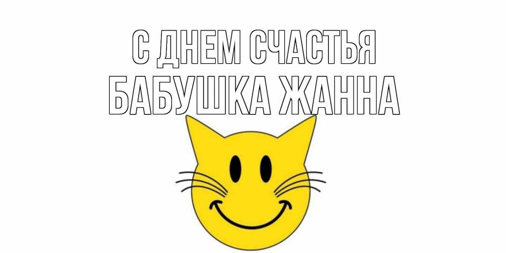 Открытка на каждый день с именем, Бабушка-Жанна С днем счастья кот, улыбка Прикольная открытка с пожеланием онлайн скачать бесплатно 