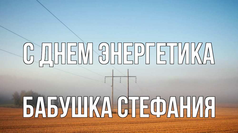Открытка на каждый день с именем, Бабушка-Стефания С днем энергетика ЛЭП столбы Прикольная открытка с пожеланием онлайн скачать бесплатно 