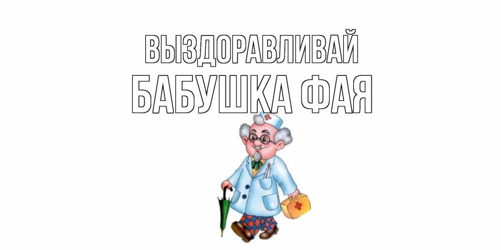 Открытка на каждый день с именем, Бабушка-Фая Выздоравливай не болей Прикольная открытка с пожеланием онлайн скачать бесплатно 