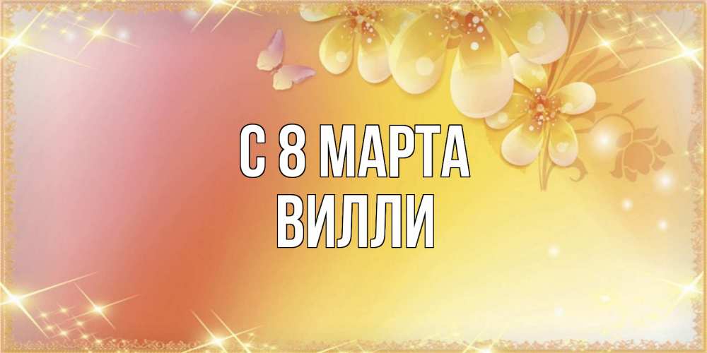 Открытка на каждый день с именем, Вилли С 8 МАРТА бесплатные открытки на международный женский день Прикольная открытка с пожеланием онлайн скачать бесплатно 