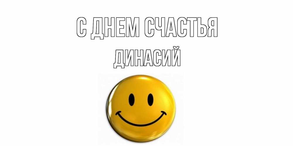 Открытка на каждый день с именем, Динасий С днем счастья смайл Прикольная открытка с пожеланием онлайн скачать бесплатно 