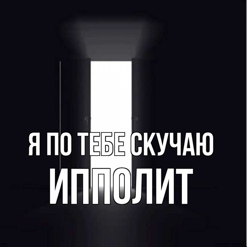 Открытка на каждый день с именем, Ипполит Я по тебе скучаю дверь и свет Прикольная открытка с пожеланием онлайн скачать бесплатно 