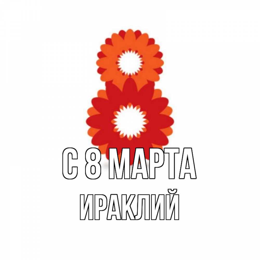 Открытка на каждый день с именем, Ираклий С 8 МАРТА восьмерка из лепестков Прикольная открытка с пожеланием онлайн скачать бесплатно 