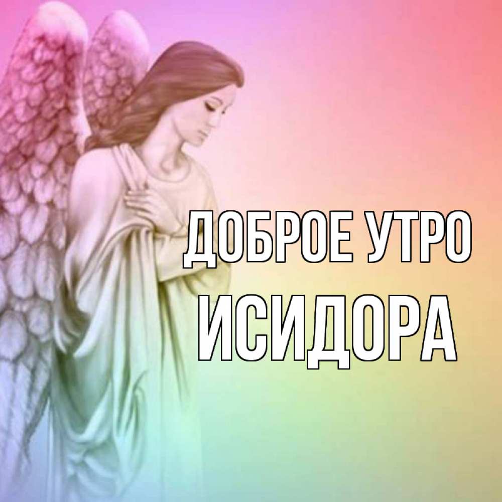 Открытка на каждый день с именем, Исидора Доброе утро крылья Прикольная открытка с пожеланием онлайн скачать бесплатно 