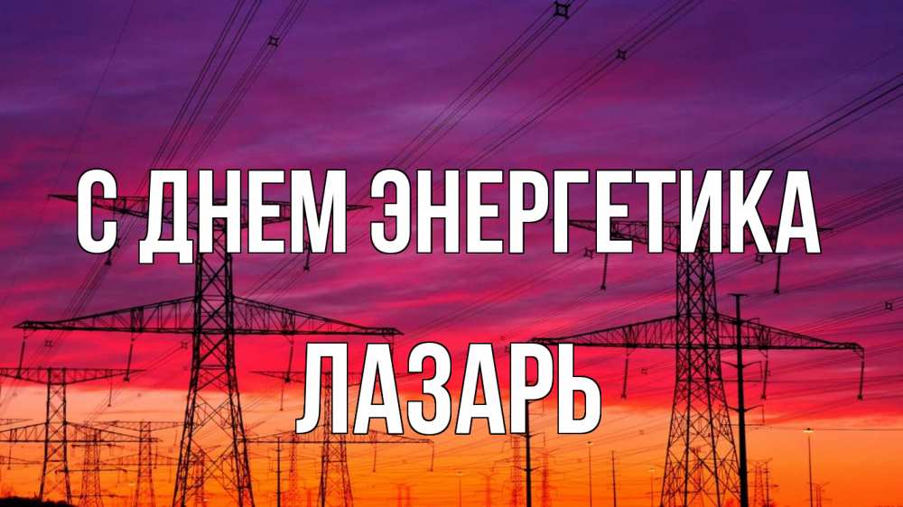 Открытка на каждый день с именем, Лазарь С днем энергетика энергия электричество закат Прикольная открытка с пожеланием онлайн скачать бесплатно 