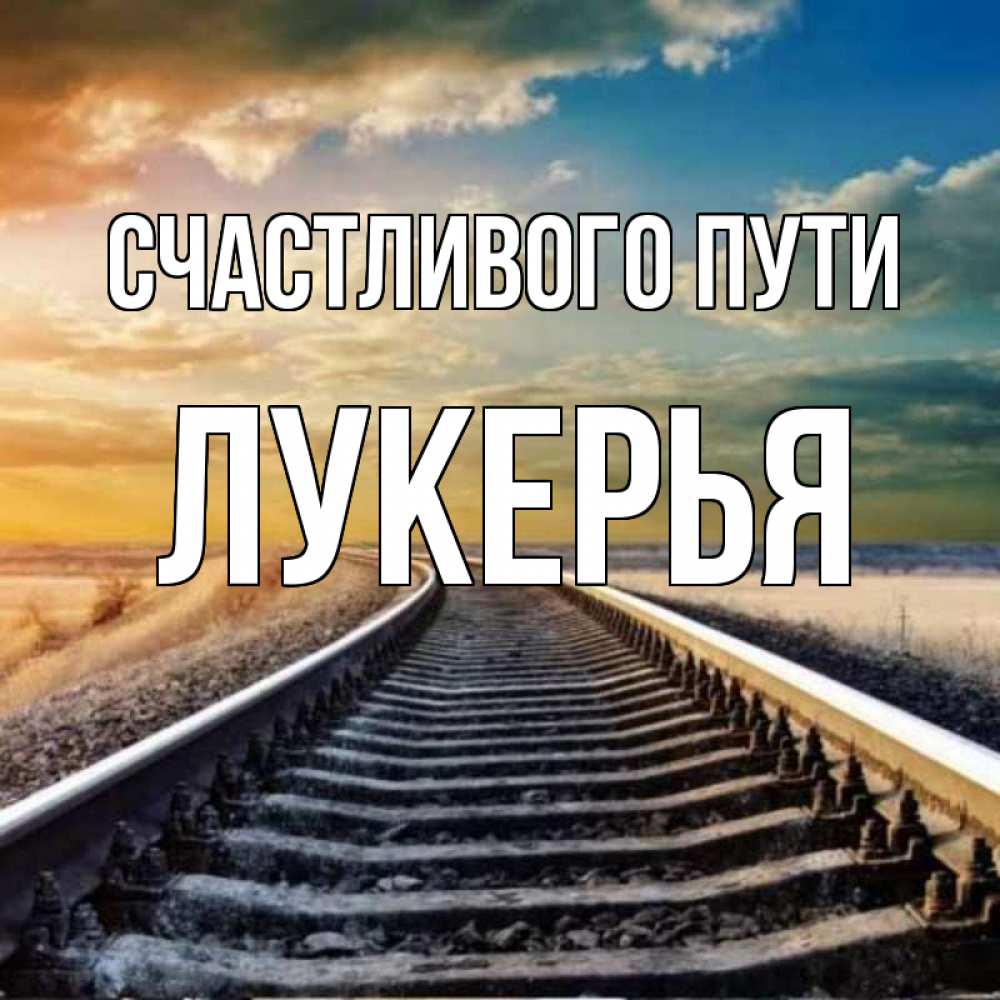 Открытка на каждый день с именем, Лукерья Счастливого пути рельсы уходящие в даль Прикольная открытка с пожеланием онлайн скачать бесплатно 