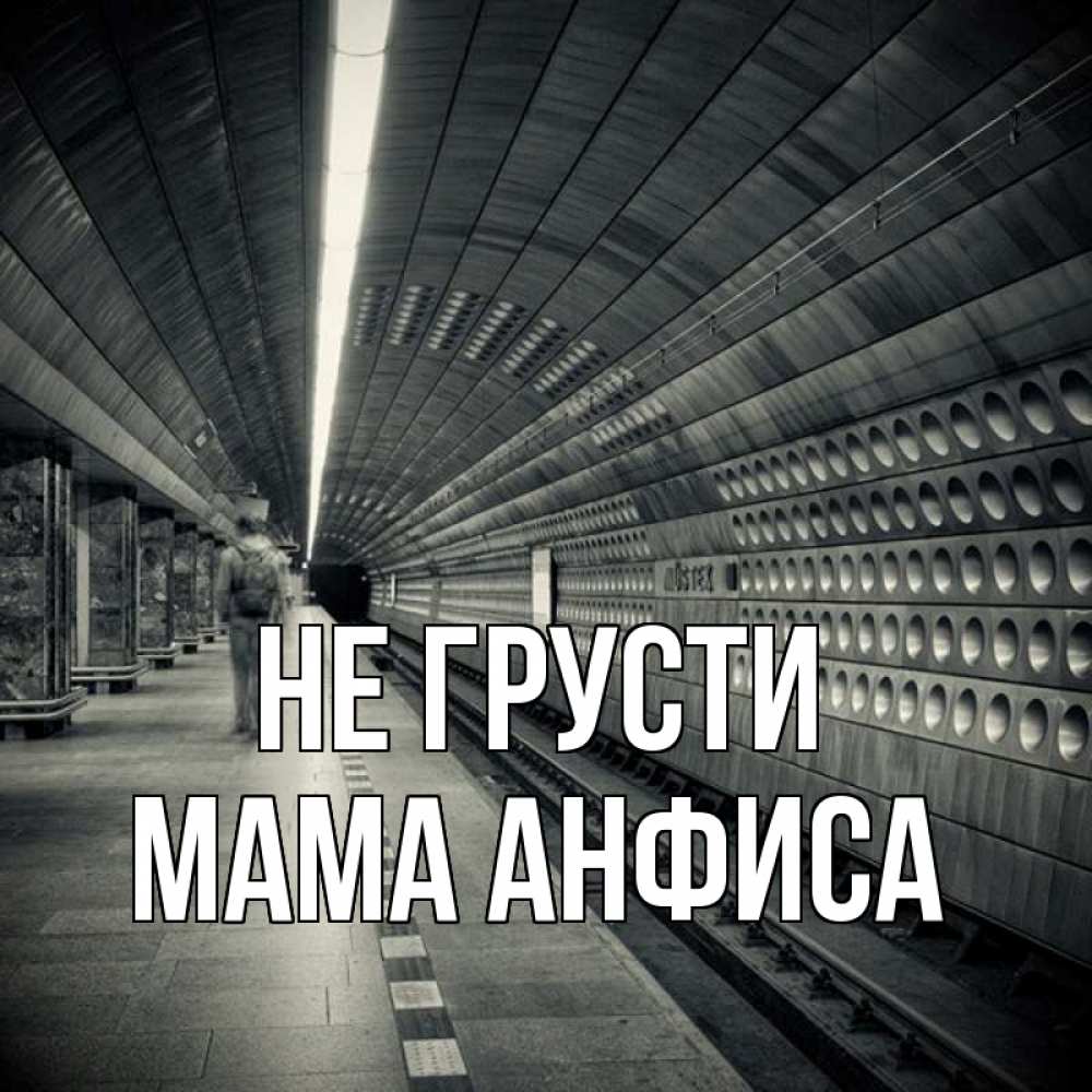 Открытка на каждый день с именем, Мама-Анфиса Не грусти пустая станция метро Прикольная открытка с пожеланием онлайн скачать бесплатно 