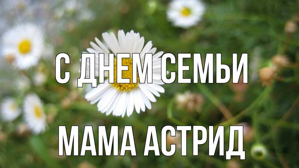 Открытка на каждый день с именем, Мама-Астрид С днем семьи с днем семьи Прикольная открытка с пожеланием онлайн скачать бесплатно 