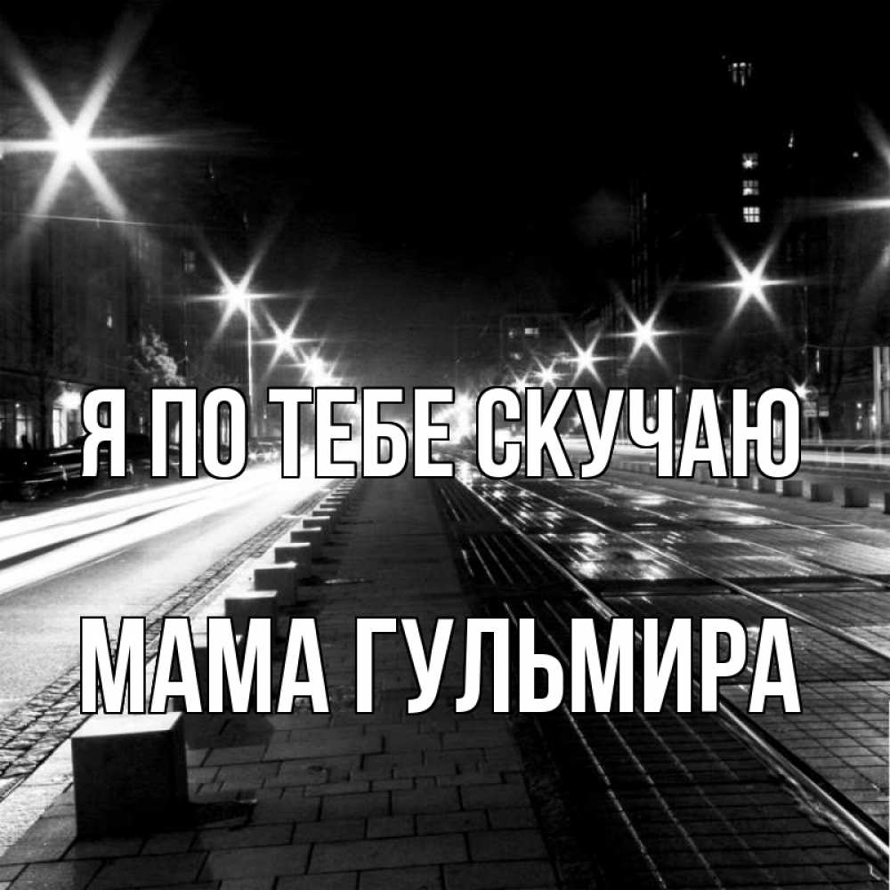 Открытка на каждый день с именем, Мама-Гульмира Я по тебе скучаю проспект Прикольная открытка с пожеланием онлайн скачать бесплатно 