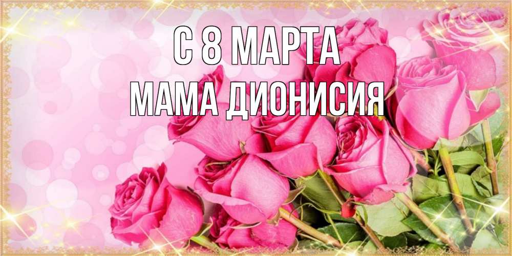 Открытка на каждый день с именем, Мама-Дионисия С 8 марта красивая новая подписанная открытка для девушки на 8 марта Прикольная открытка с пожеланием онлайн скачать бесплатно 