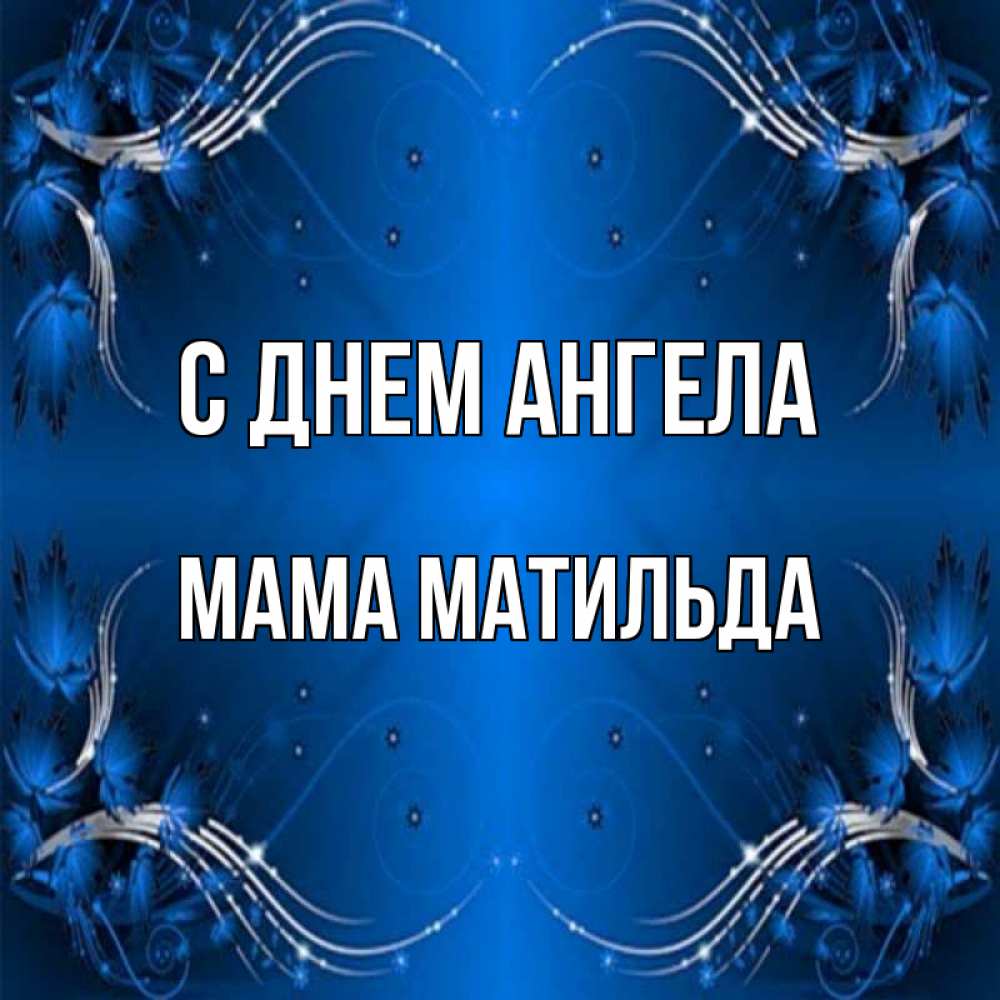 Открытка на каждый день с именем, Мама-Матильда С днем ангела красивая рамочка с узорами Прикольная открытка с пожеланием онлайн скачать бесплатно 