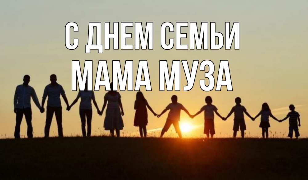 Открытка на каждый день с именем, Мама-Муза С днем семьи дети, родители Прикольная открытка с пожеланием онлайн скачать бесплатно 
