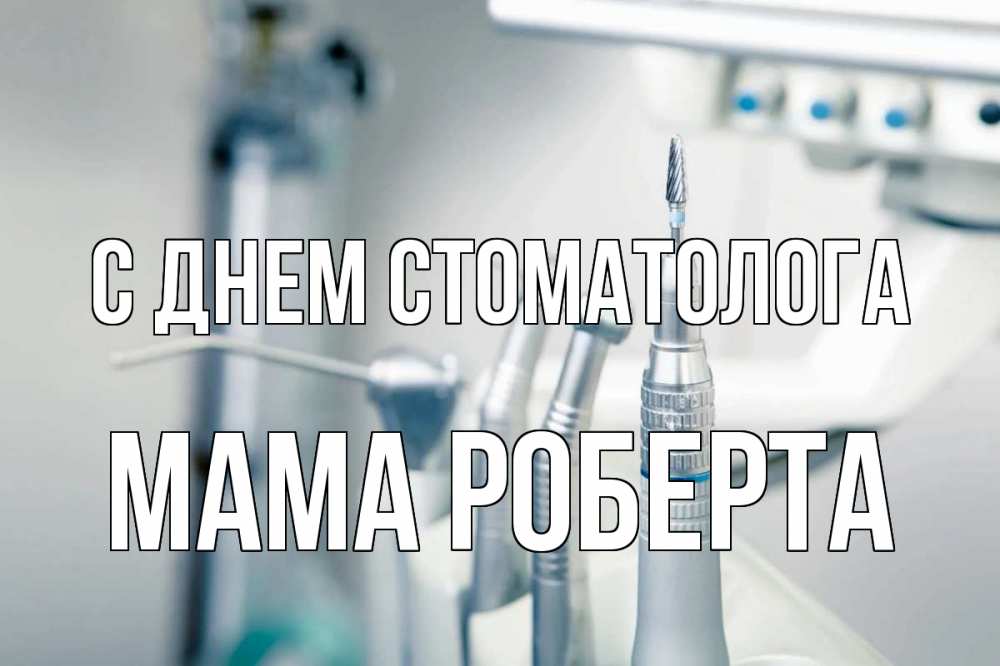 Открытка на каждый день с именем, Мама-Роберта С днем стоматолога с днем стоматолога  1 Прикольная открытка с пожеланием онлайн скачать бесплатно 