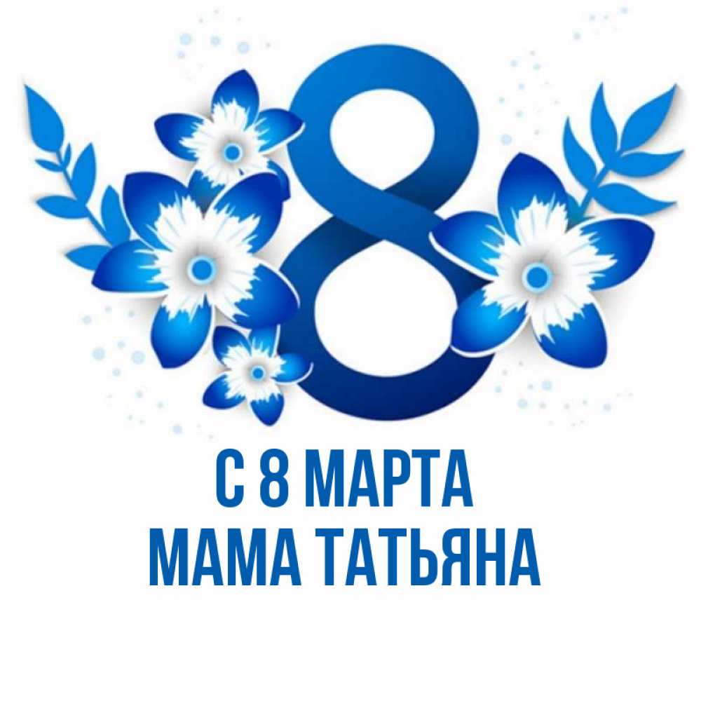 Открытка на каждый день с именем, Мама-Татьяна С 8 МАРТА цветы Прикольная открытка с пожеланием онлайн скачать бесплатно 