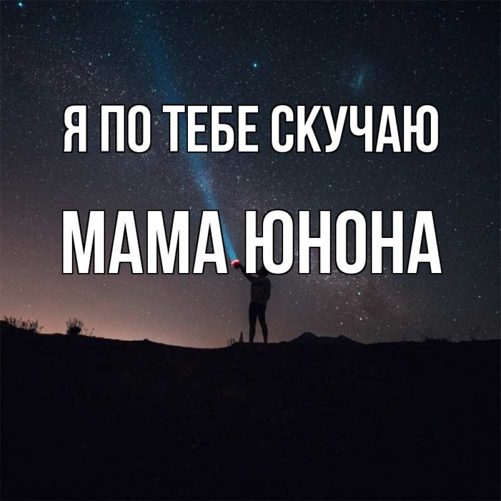 Открытка на каждый день с именем, Мама-Юнона Я по тебе скучаю звезды и луч света Прикольная открытка с пожеланием онлайн скачать бесплатно 