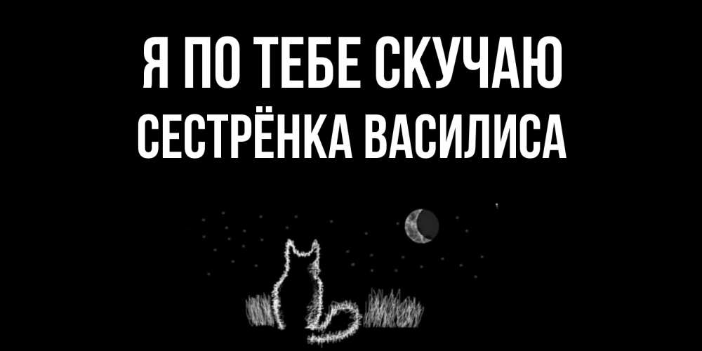 Открытка на каждый день с именем, Сестрёнка-Василиса Я по тебе скучаю кот Прикольная открытка с пожеланием онлайн скачать бесплатно 