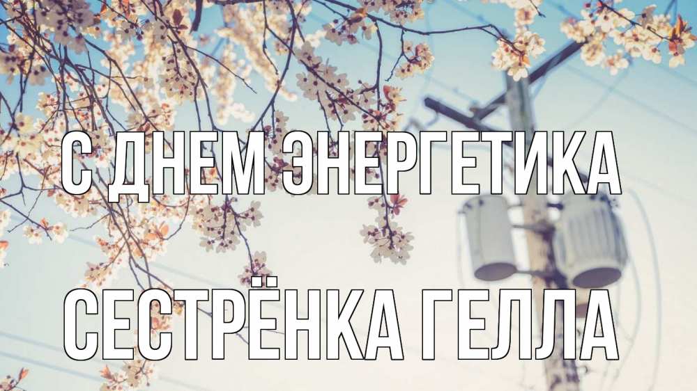 Открытка на каждый день с именем, Сестрёнка-Гелла С днем энергетика весна столб трансформатор Прикольная открытка с пожеланием онлайн скачать бесплатно 
