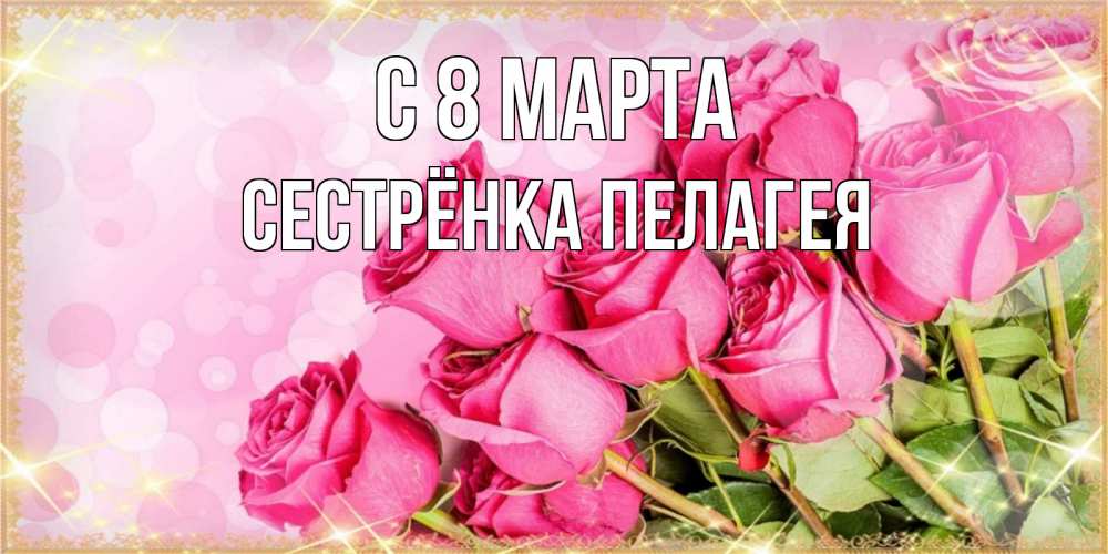 Открытка на каждый день с именем, Сестрёнка-Пелагея С 8 МАРТА красивая новая подписанная открытка для девушки на 8 марта Прикольная открытка с пожеланием онлайн скачать бесплатно 
