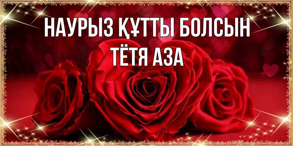 Открытка на каждый день с именем, Тётя-Аза Наурыз құтты болсын три красные розы Прикольная открытка с пожеланием онлайн скачать бесплатно 