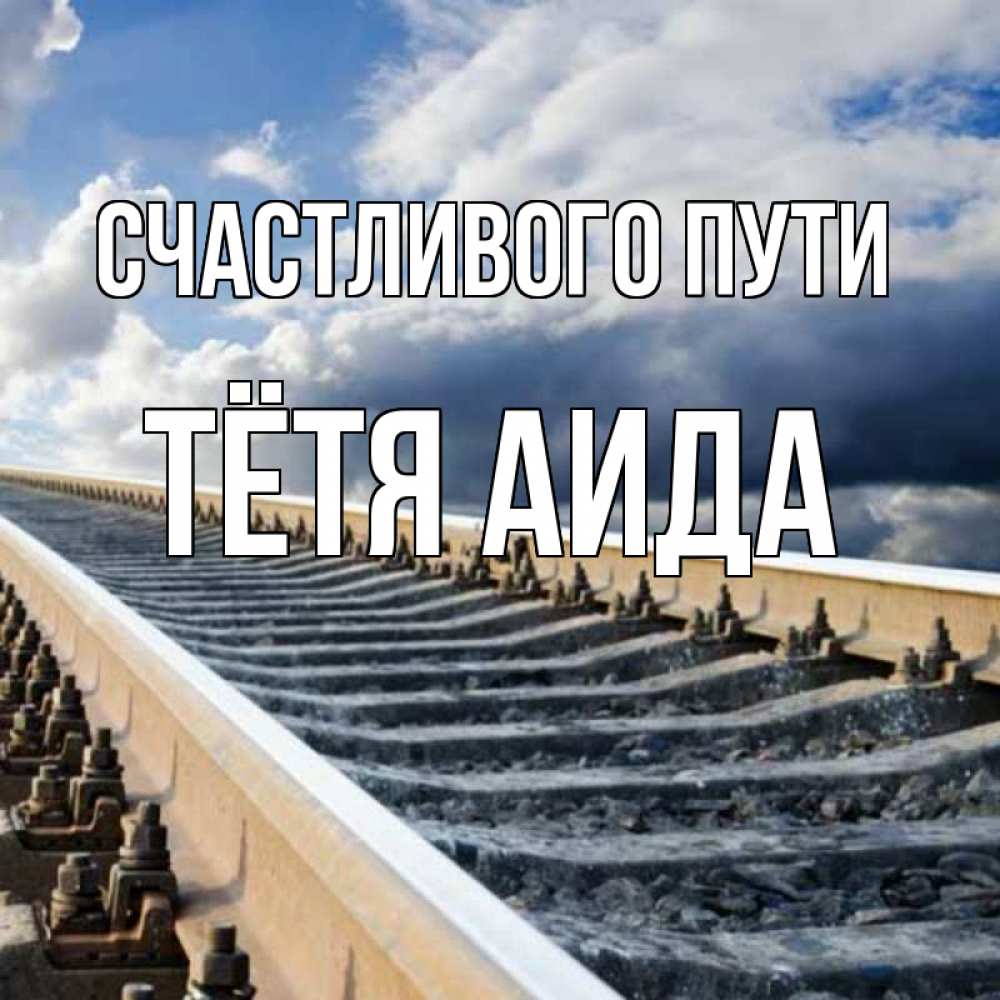 Открытка на каждый день с именем, Тётя-Аида Счастливого пути железнодорожные пути на фоне неба Прикольная открытка с пожеланием онлайн скачать бесплатно 