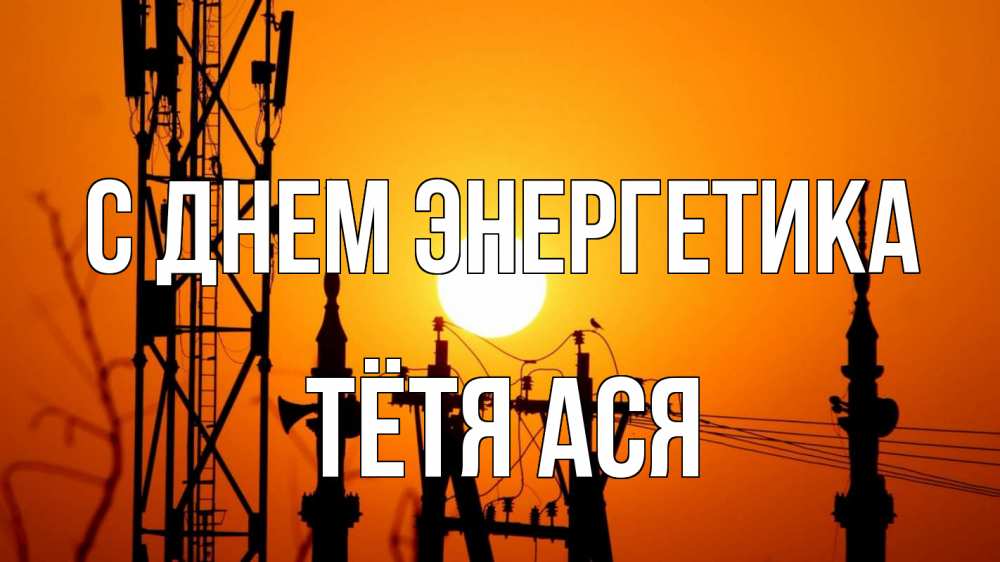 Открытка на каждый день с именем, Тётя-Ася С днем энергетика закат,  электроэнергия, энергетик Прикольная открытка с пожеланием онлайн скачать бесплатно 