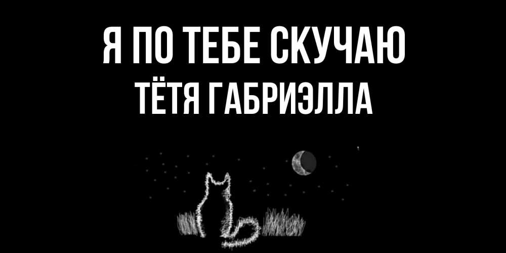 Открытка на каждый день с именем, Тётя-Габриэлла Я по тебе скучаю кот Прикольная открытка с пожеланием онлайн скачать бесплатно 