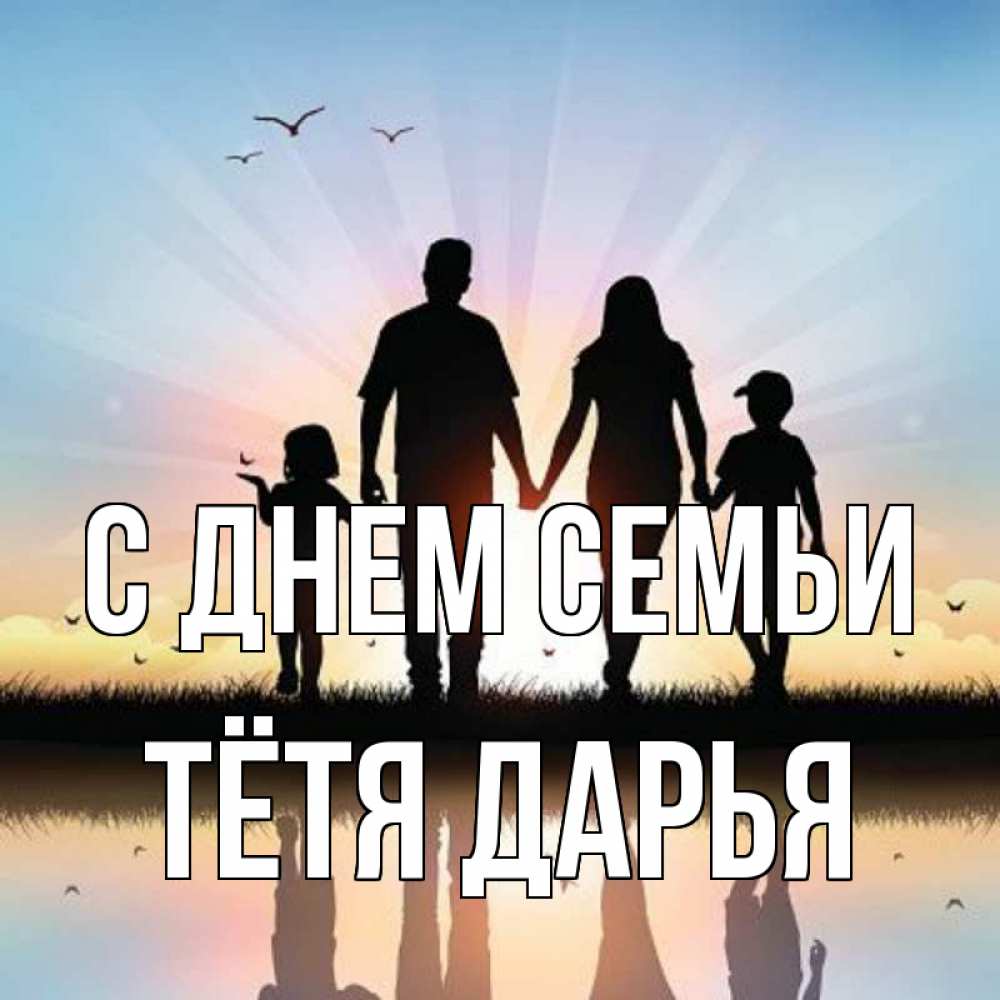 Открытка на каждый день с именем, Тётя-Дарья С днем семьи сын, дочка, мама, папа, море , закат Прикольная открытка с пожеланием онлайн скачать бесплатно 
