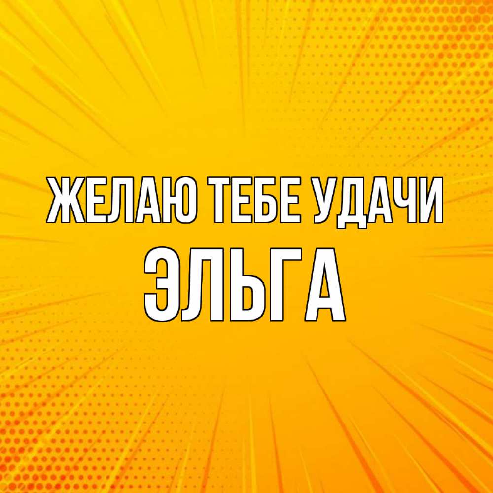 Открытка на каждый день с именем, Эльга Желаю тебе удачи фон Прикольная открытка с пожеланием онлайн скачать бесплатно 