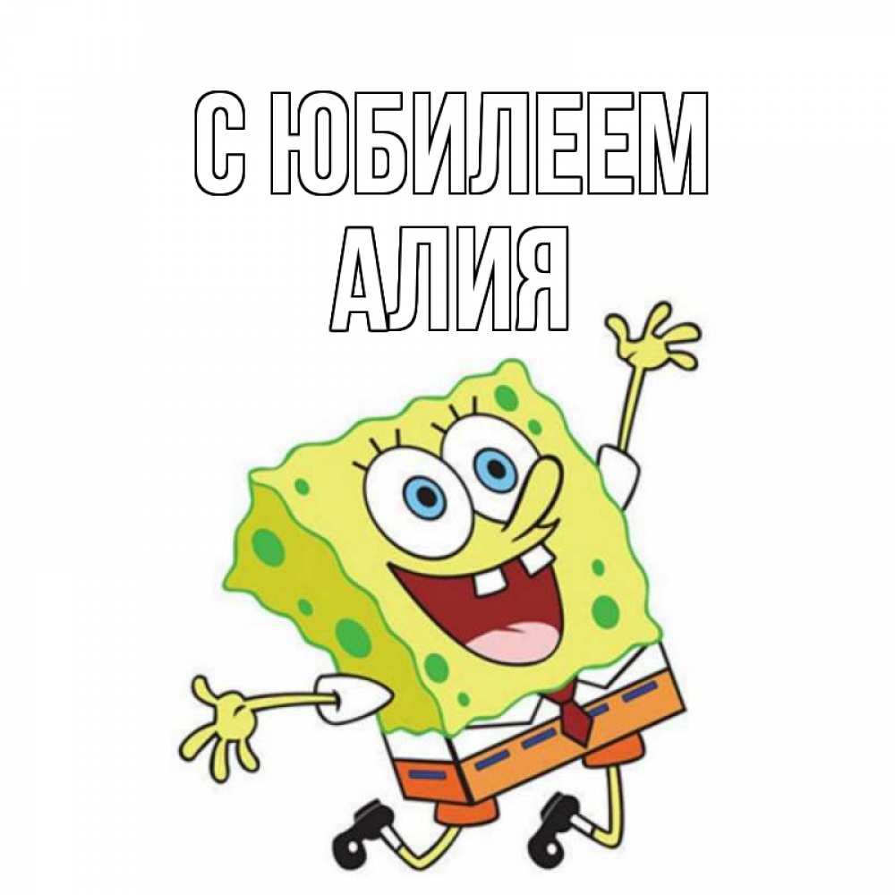 Открытка на каждый день с именем, Алия С юбилеем губка боб Прикольная открытка с пожеланием онлайн скачать бесплатно 