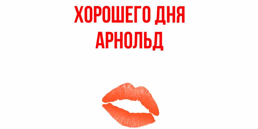 Открытка на каждый день с именем, Арнольд Хорошего дня удачного дня с поцелуем Прикольная открытка с пожеланием онлайн скачать бесплатно 