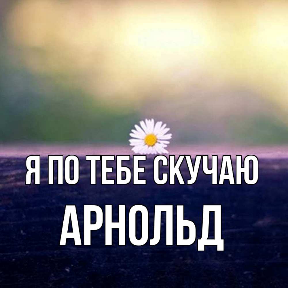 Открытка на каждый день с именем, Арнольд Я по тебе скучаю приходи в гости Прикольная открытка с пожеланием онлайн скачать бесплатно 