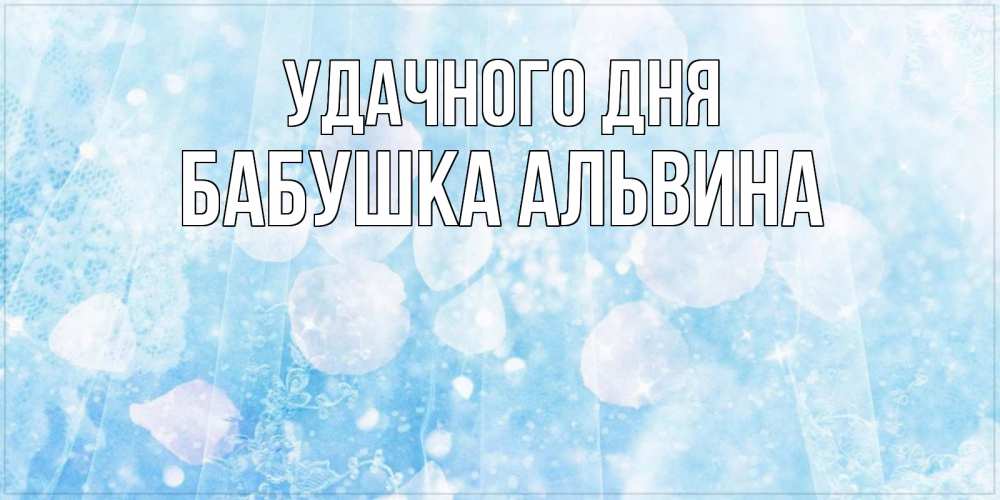 Открытка на каждый день с именем, Бабушка-Альвина Удачного дня зимняя тема Прикольная открытка с пожеланием онлайн скачать бесплатно 