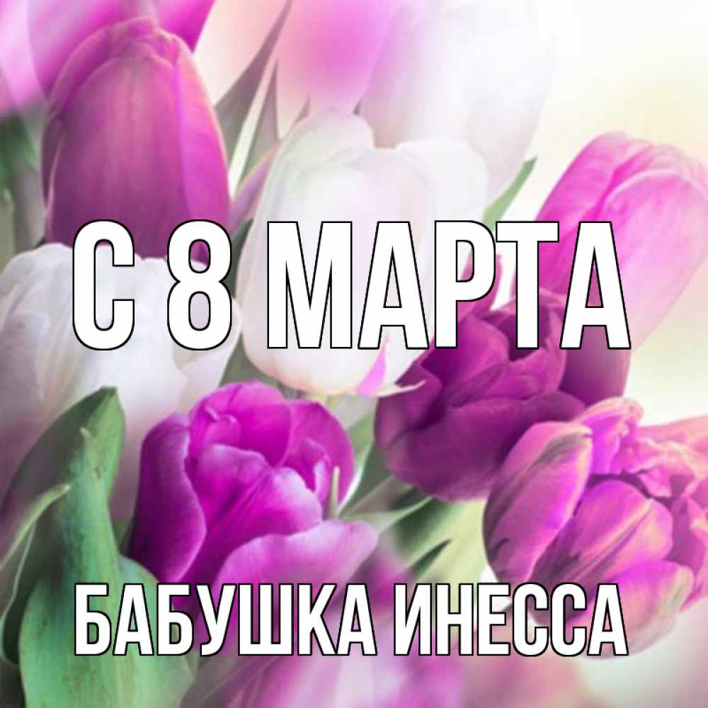 Открытка на каждый день с именем, Бабушка-Инесса С 8 МАРТА весна 1 Прикольная открытка с пожеланием онлайн скачать бесплатно 