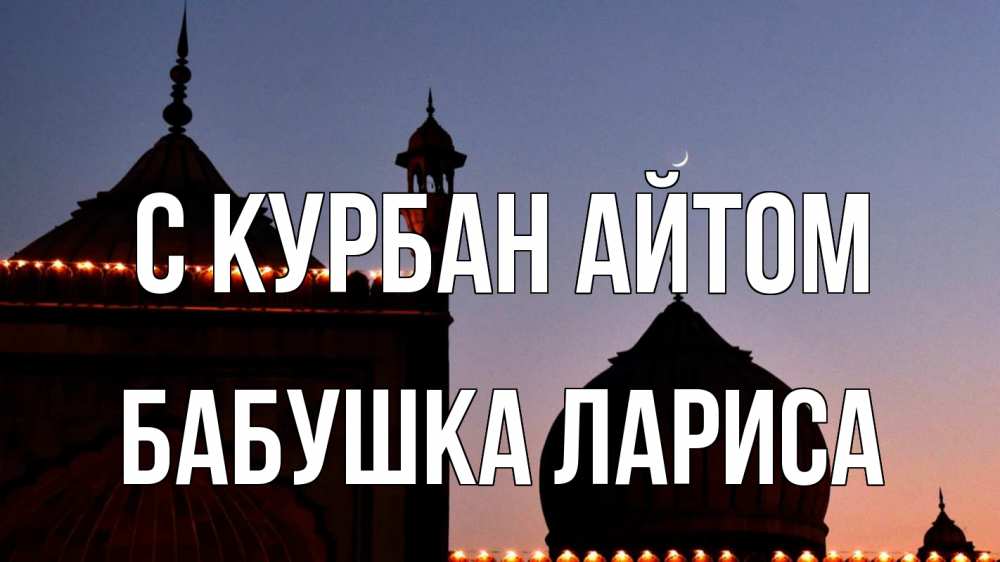 Открытка на каждый день с именем, Бабушка-Лариса С курбан айтом мечеть Прикольная открытка с пожеланием онлайн скачать бесплатно 