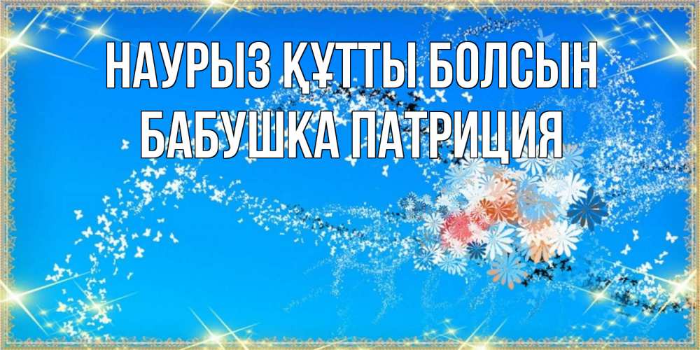 Открытка на каждый день с именем, Бабушка-Патриция Наурыз құтты болсын открытка с подписью к международному женскому дню Прикольная открытка с пожеланием онлайн скачать бесплатно 