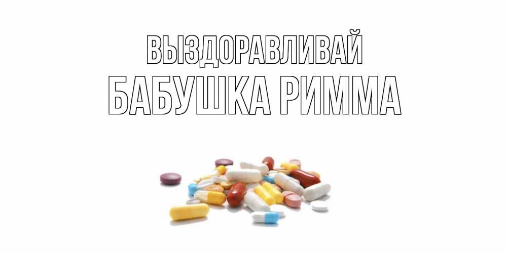 Открытка на каждый день с именем, Бабушка-Римма Выздоравливай пожелания скорейшего выздоровления с именами Прикольная открытка с пожеланием онлайн скачать бесплатно 
