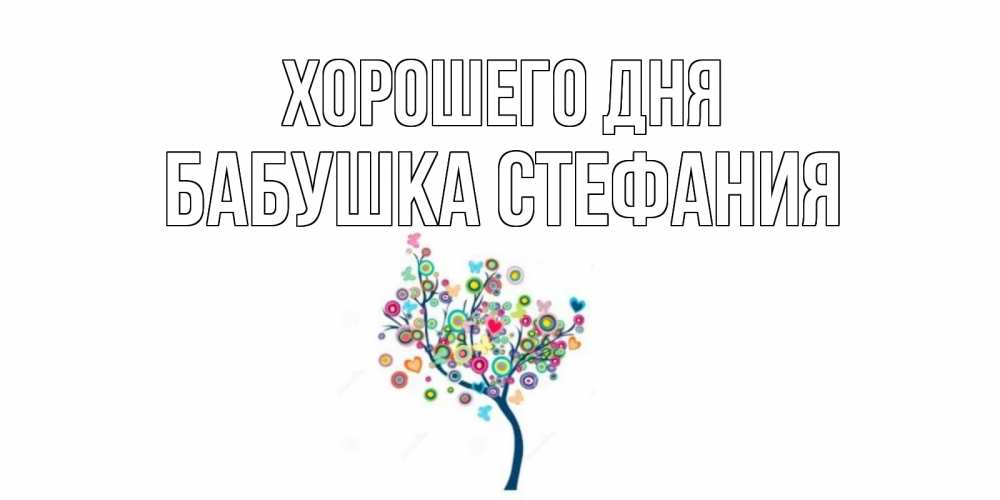 Открытка на каждый день с именем, Бабушка-Стефания Хорошего дня открытка на каждый день Прикольная открытка с пожеланием онлайн скачать бесплатно 