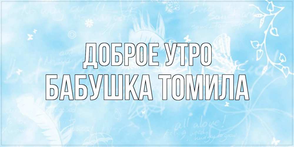 Открытка на каждый день с именем, Бабушка-Томила Доброе утро красивые открытки зимнее Прикольная открытка с пожеланием онлайн скачать бесплатно 