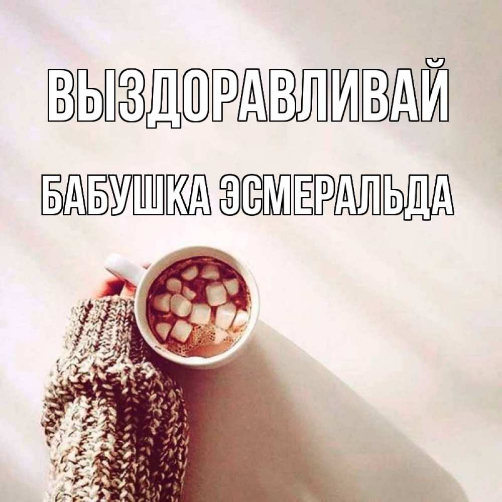 Открытка на каждый день с именем, Бабушка-Эсмеральда Выздоравливай рука в свитре Прикольная открытка с пожеланием онлайн скачать бесплатно 