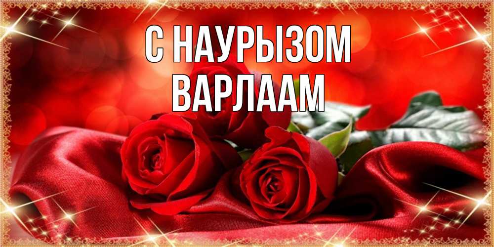 Открытка на каждый день с именем, Варлаам С наурызом открытка красного цвета с розами на праздник весны наурыз Прикольная открытка с пожеланием онлайн скачать бесплатно 