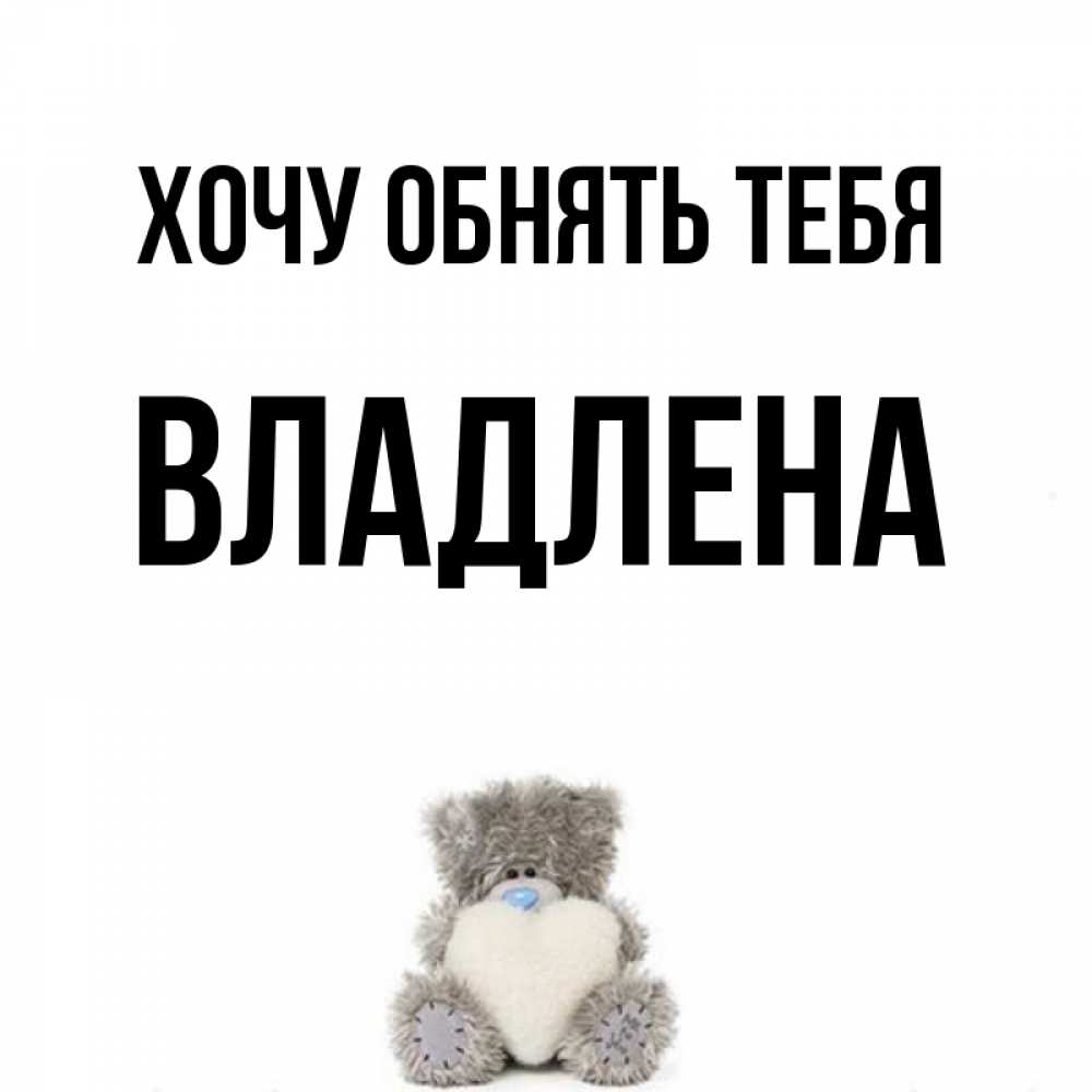 Открытка на каждый день с именем, Владлена Хочу обнять тебя медвежонок с сердечком белого цвета Прикольная открытка с пожеланием онлайн скачать бесплатно 