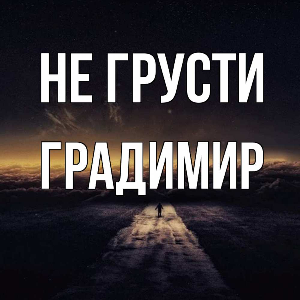 Открытка на каждый день с именем, Градимир Не грусти дорога в никуда Прикольная открытка с пожеланием онлайн скачать бесплатно 
