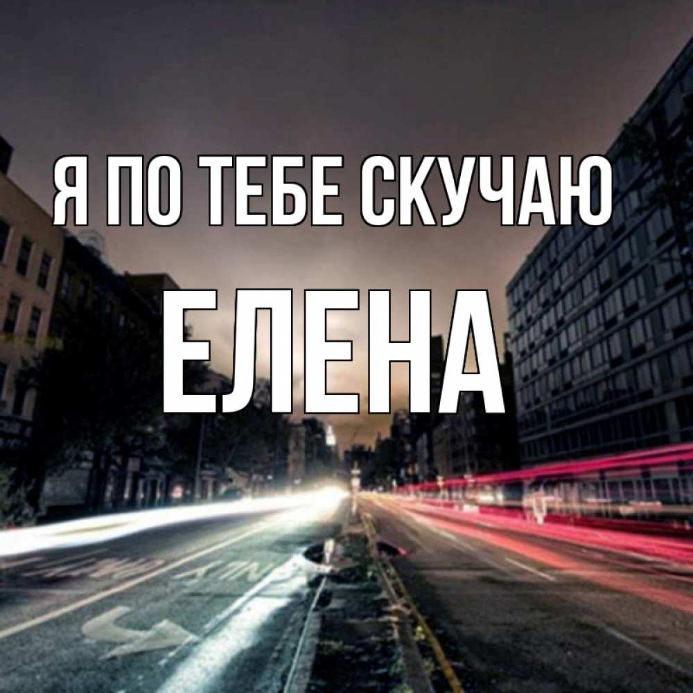 Открытка на каждый день с именем, Елена Я по тебе скучаю приезжай Прикольная открытка с пожеланием онлайн скачать бесплатно 