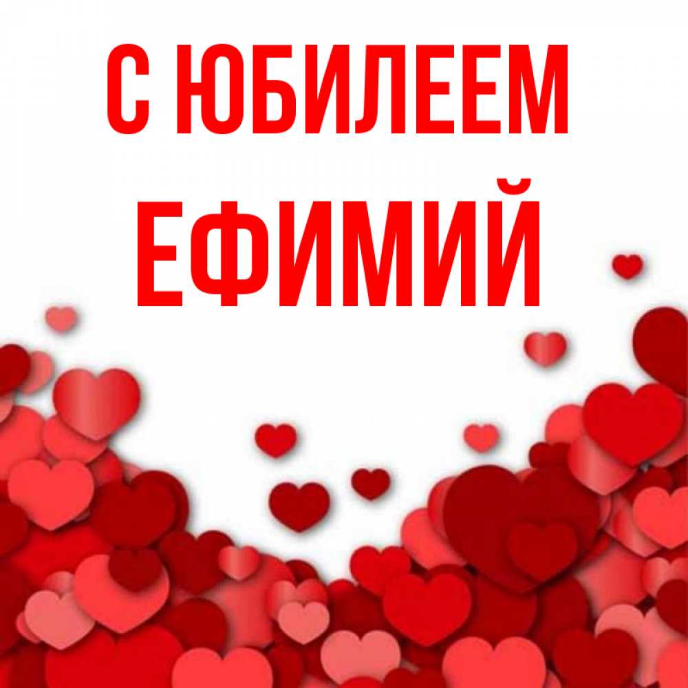 Открытка на каждый день с именем, Ефимий С юбилеем много красных сердечек о любви Прикольная открытка с пожеланием онлайн скачать бесплатно 