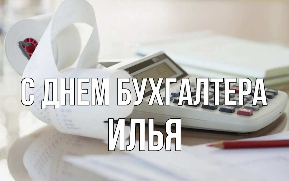 Открытка на каждый день с именем, Илья С днем бухгалтера калькулятор Прикольная открытка с пожеланием онлайн скачать бесплатно 